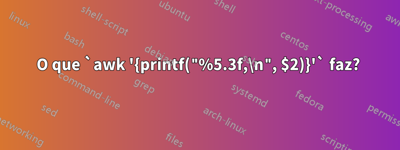O que `awk '{printf("%5.3f,\n", $2)}'` faz?