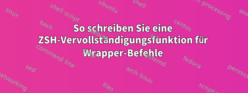 So schreiben Sie eine ZSH-Vervollständigungsfunktion für Wrapper-Befehle