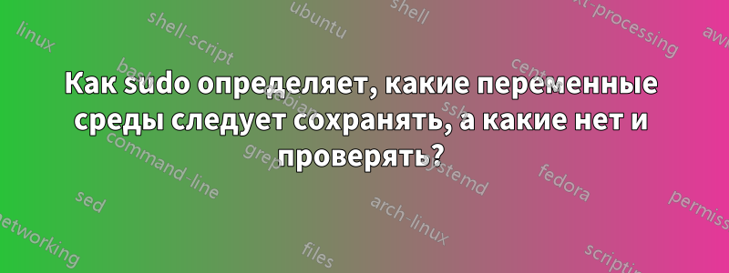 Как sudo определяет, какие переменные среды следует сохранять, а какие нет и проверять?