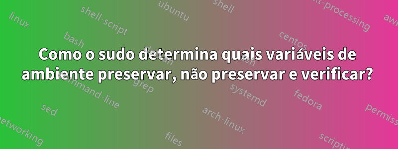 Como o sudo determina quais variáveis ​​de ambiente preservar, não preservar e verificar?