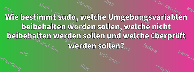 Wie bestimmt sudo, welche Umgebungsvariablen beibehalten werden sollen, welche nicht beibehalten werden sollen und welche überprüft werden sollen?