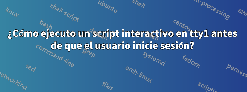 ¿Cómo ejecuto un script interactivo en tty1 antes de que el usuario inicie sesión?