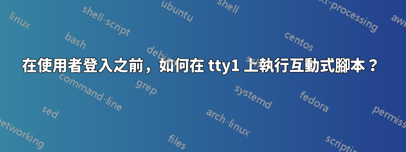 在使用者登入之前，如何在 tty1 上執行互動式腳本？