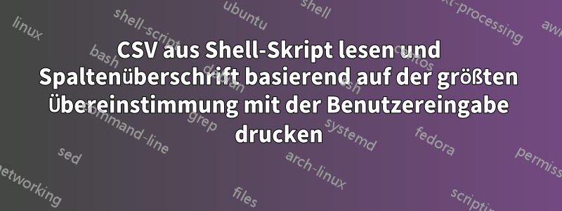 CSV aus Shell-Skript lesen und Spaltenüberschrift basierend auf der größten Übereinstimmung mit der Benutzereingabe drucken