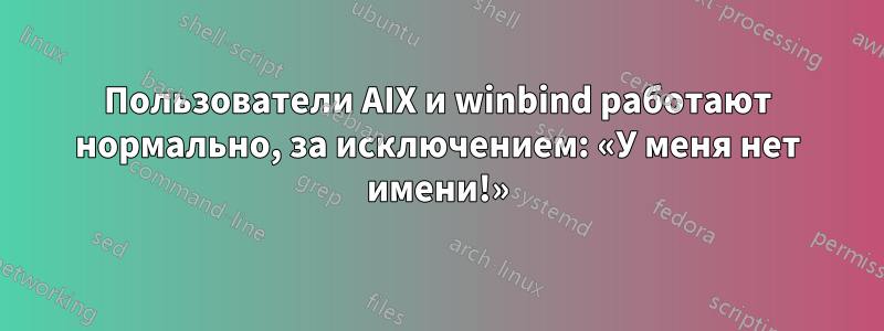 Пользователи AIX и winbind работают нормально, за исключением: «У меня нет имени!»