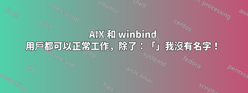 AIX 和 winbind 用戶都可以正常工作，除了：「」我沒有名字！