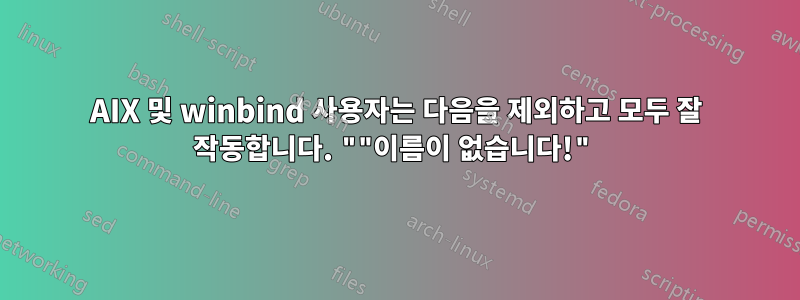 AIX 및 winbind 사용자는 다음을 제외하고 모두 잘 작동합니다. ""이름이 없습니다!"