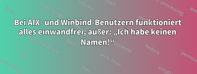 Bei AIX- und Winbind-Benutzern funktioniert alles einwandfrei, außer: „Ich habe keinen Namen!“