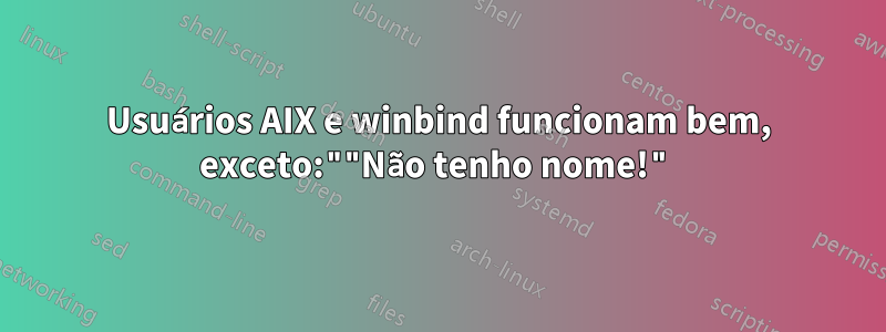 Usuários AIX e winbind funcionam bem, exceto:""Não tenho nome!"