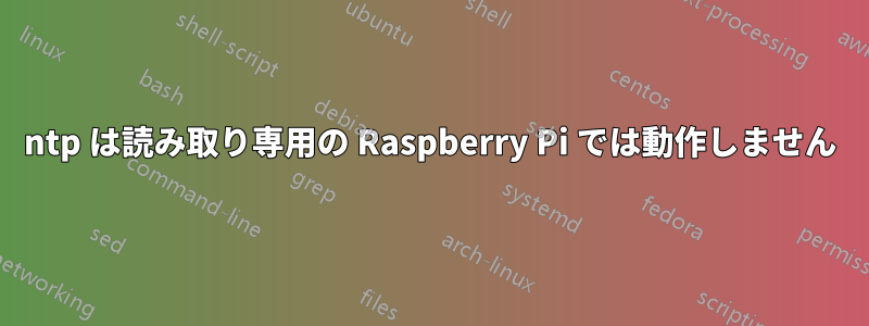 ntp は読み取り専用の Raspberry Pi では動作しません