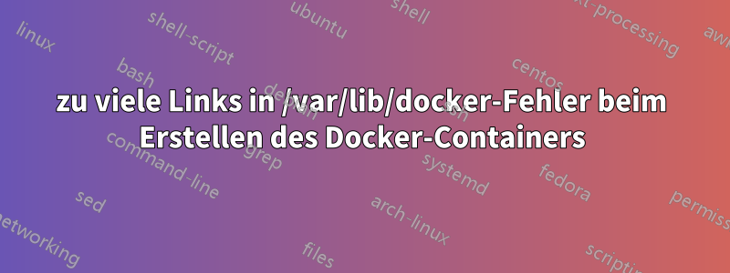 zu viele Links in /var/lib/docker-Fehler beim Erstellen des Docker-Containers
