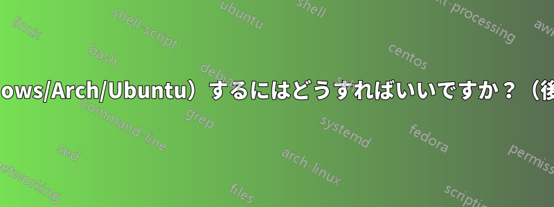 トリプルブート（Windows/Arch/Ubuntu）するにはどうすればいいですか？（後でクアッドブートも）