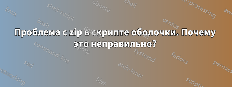 Проблема с zip в скрипте оболочки. Почему это неправильно?