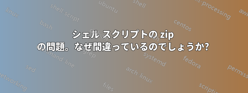 シェル スクリプトの zip の問題。なぜ間違っているのでしょうか?