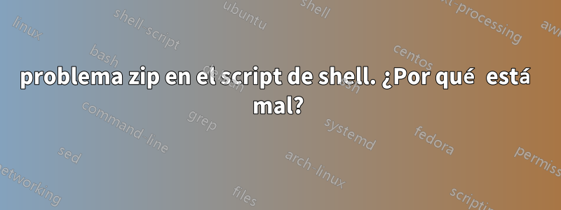 problema zip en el script de shell. ¿Por qué está mal?