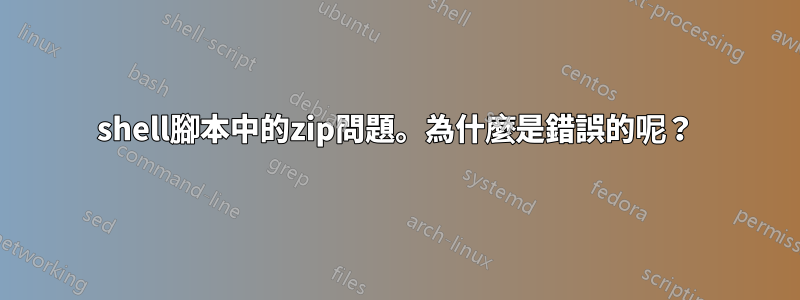 shell腳本中的zip問題。為什麼是錯誤的呢？