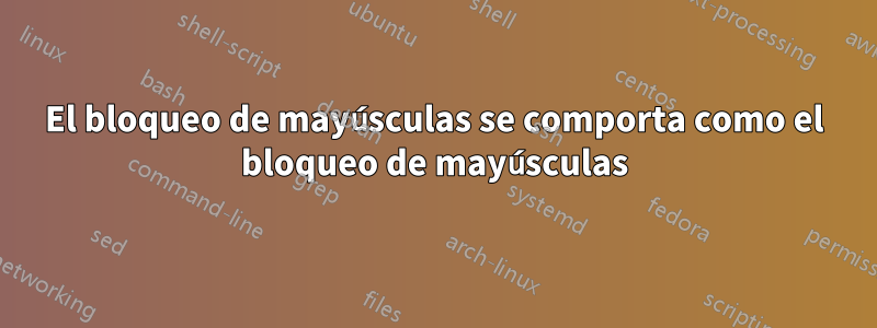El bloqueo de mayúsculas se comporta como el bloqueo de mayúsculas