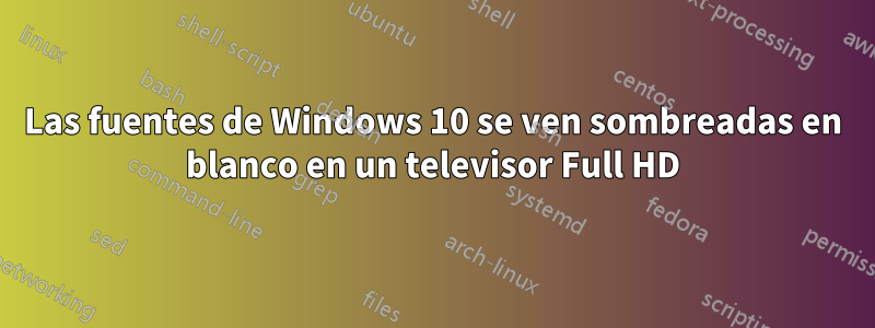 Las fuentes de Windows 10 se ven sombreadas en blanco en un televisor Full HD