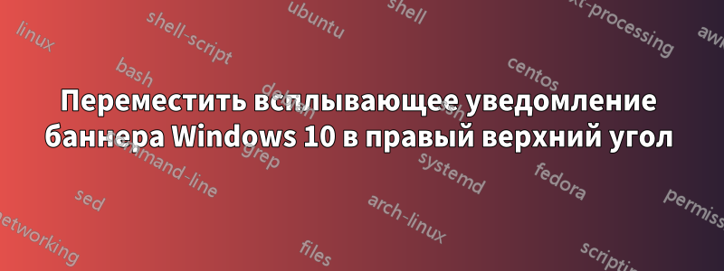 Переместить всплывающее уведомление баннера Windows 10 в правый верхний угол