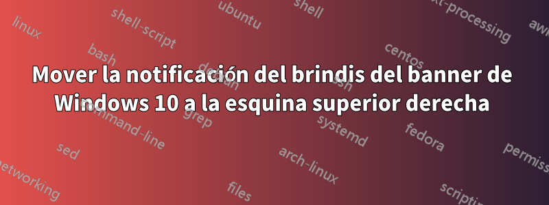 Mover la notificación del brindis del banner de Windows 10 a la esquina superior derecha