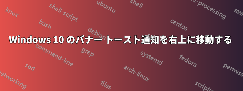 Windows 10 のバナー トースト通知を右上に移動する