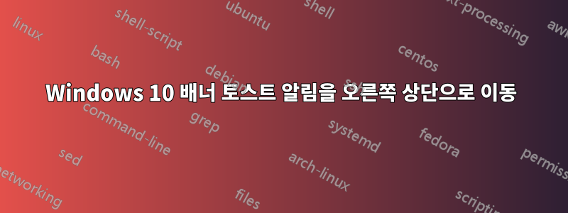 Windows 10 배너 토스트 알림을 오른쪽 상단으로 이동