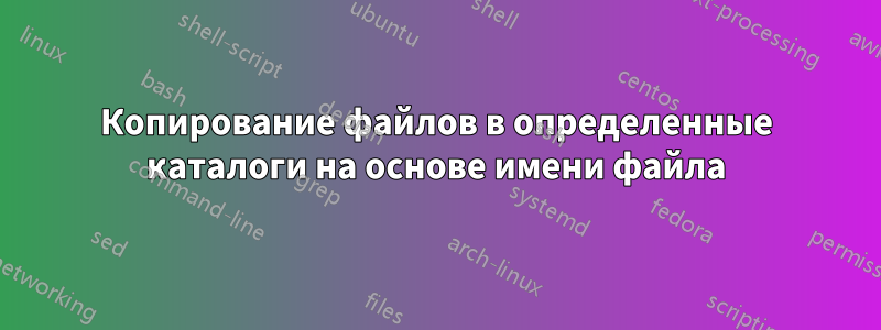 Копирование файлов в определенные каталоги на основе имени файла