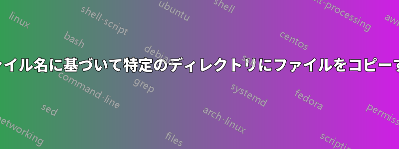 ファイル名に基づいて特定のディレクトリにファイルをコピーする