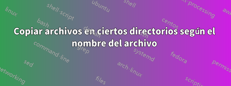 Copiar archivos en ciertos directorios según el nombre del archivo