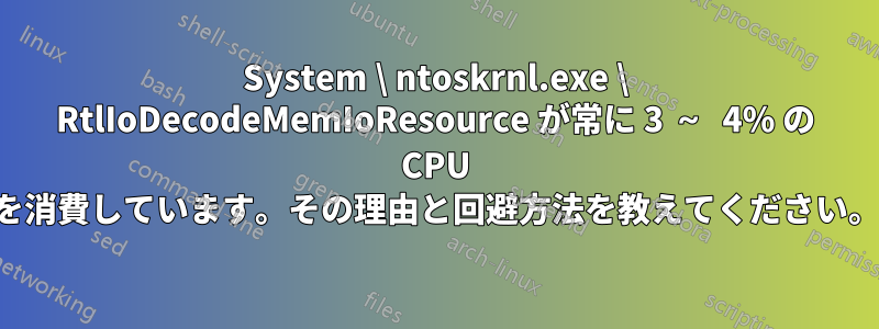 System \ ntoskrnl.exe \ RtlIoDecodeMemIoResource が常に 3 ～ 4% の CPU を消費しています。その理由と回避方法を教えてください。