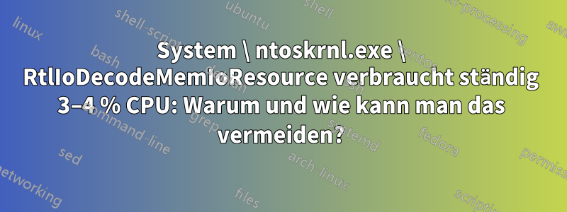 System \ ntoskrnl.exe \ RtlIoDecodeMemIoResource verbraucht ständig 3–4 % CPU: Warum und wie kann man das vermeiden?