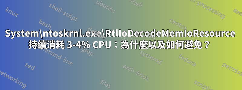 System\ntoskrnl.exe\RtlIoDecodeMemIoResource 持續消耗 3-4% CPU：為什麼以及如何避免？