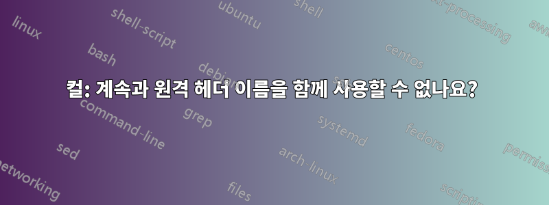 컬: 계속과 원격 헤더 이름을 함께 사용할 수 없나요?