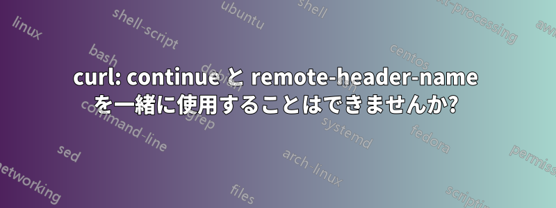 curl: continue と remote-header-name を一緒に使用することはできませんか?