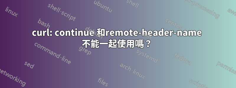 curl: continue 和remote-header-name 不能一起使用嗎？