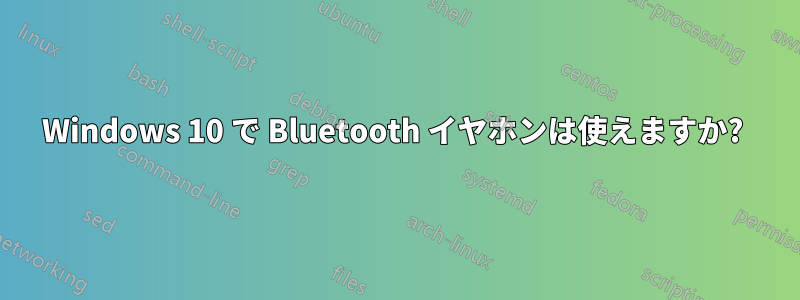 Windows 10 で Bluetooth イヤホンは使えますか? 