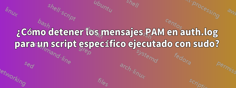 ¿Cómo detener los mensajes PAM en auth.log para un script específico ejecutado con sudo?