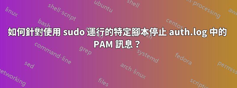 如何針對使用 sudo 運行的特定腳本停止 auth.log 中的 PAM 訊息？