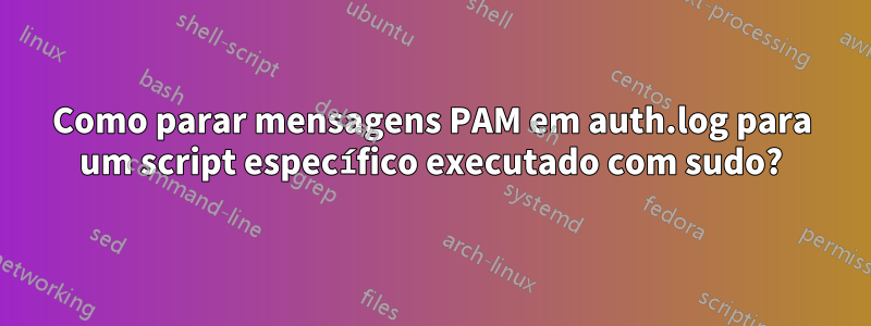 Como parar mensagens PAM em auth.log para um script específico executado com sudo?