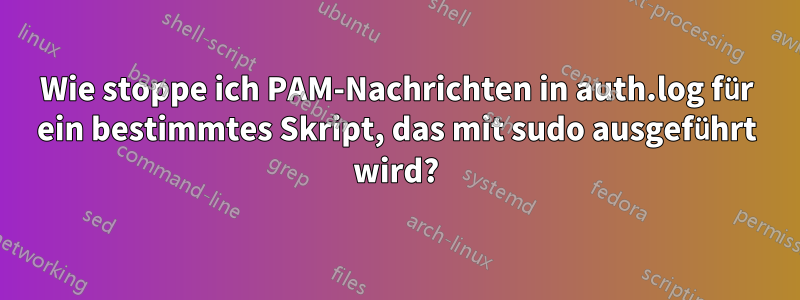 Wie stoppe ich PAM-Nachrichten in auth.log für ein bestimmtes Skript, das mit sudo ausgeführt wird?