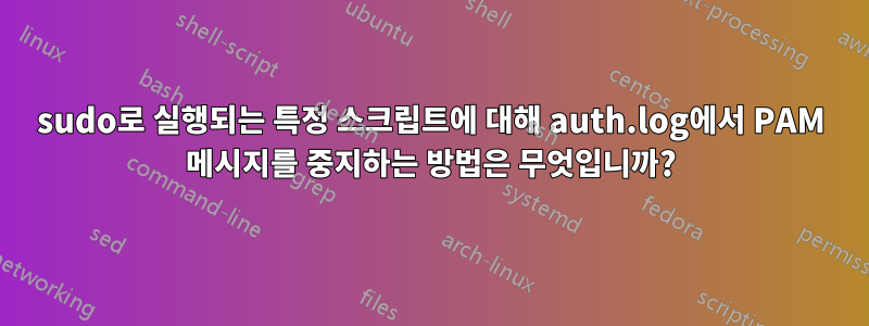 sudo로 실행되는 특정 스크립트에 대해 auth.log에서 PAM 메시지를 중지하는 방법은 무엇입니까?