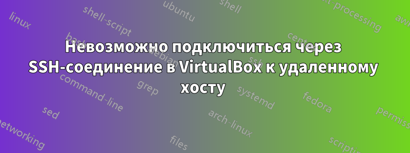 Невозможно подключиться через SSH-соединение в VirtualBox к удаленному хосту