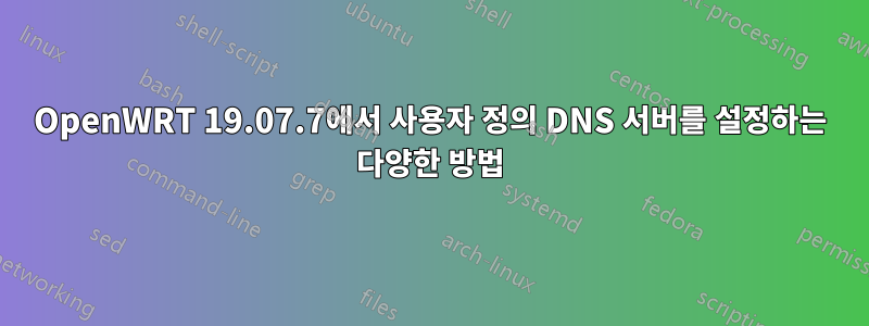 OpenWRT 19.07.7에서 사용자 정의 DNS 서버를 설정하는 다양한 방법