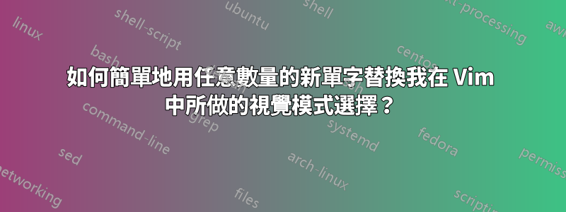 如何簡單地用任意數量的新單字替換我在 Vim 中所做的視覺模式選擇？