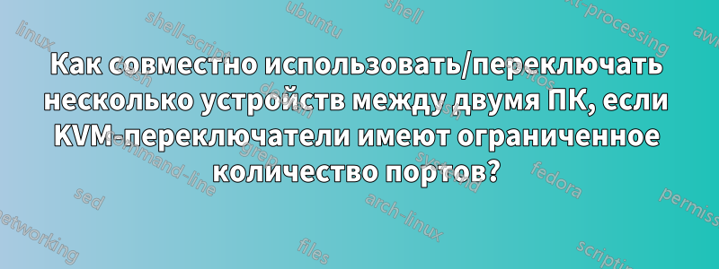 Как совместно использовать/переключать несколько устройств между двумя ПК, если KVM-переключатели имеют ограниченное количество портов?