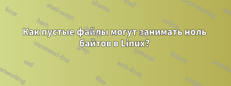 Как пустые файлы могут занимать ноль байтов в Linux?