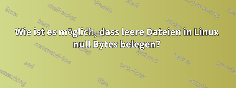 Wie ist es möglich, dass leere Dateien in Linux null Bytes belegen?