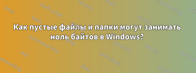 Как пустые файлы и папки могут занимать ноль байтов в Windows?