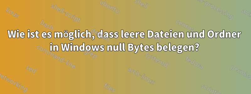 Wie ist es möglich, dass leere Dateien und Ordner in Windows null Bytes belegen?