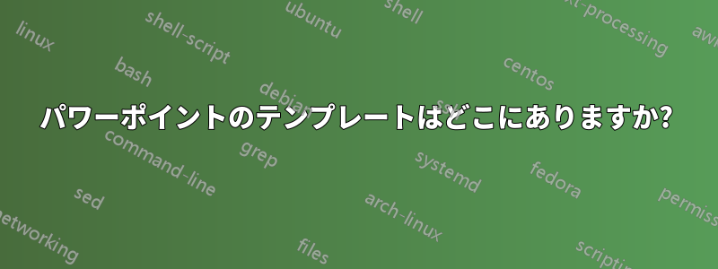 パワーポイントのテンプレートはどこにありますか?